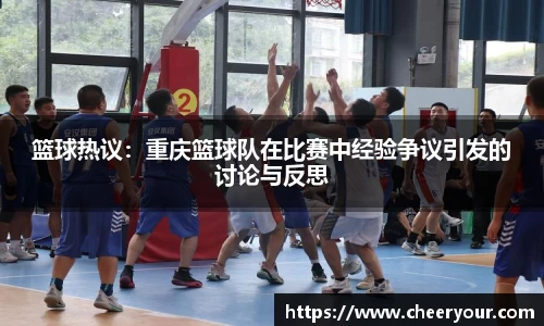 篮球热议：重庆篮球队在比赛中经验争议引发的讨论与反思