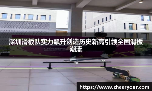 深圳滑板队实力飙升创造历史新高引领全国滑板潮流