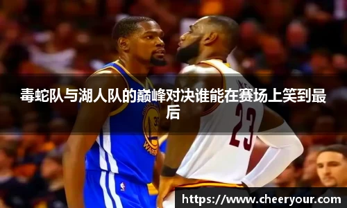 毒蛇队与湖人队的巅峰对决谁能在赛场上笑到最后