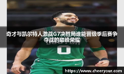 奇才与凯尔特人激战G7决胜局谁能晋级季后赛争夺战的巅峰荣耀