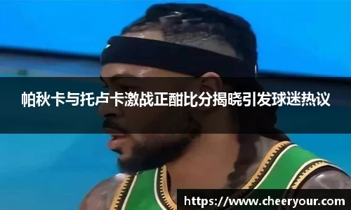 帕秋卡与托卢卡激战正酣比分揭晓引发球迷热议